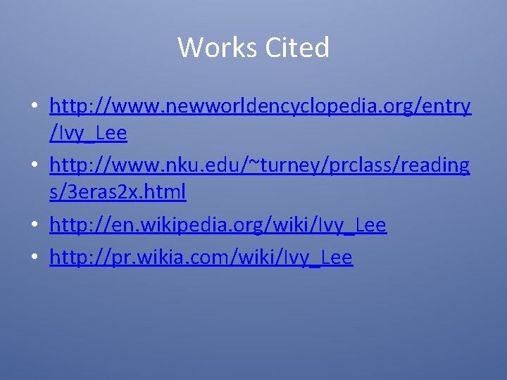 Works Cited • http: //www. newworldencyclopedia. org/entry /Ivy_Lee • http: //www. nku. edu/~turney/prclass/reading s/3