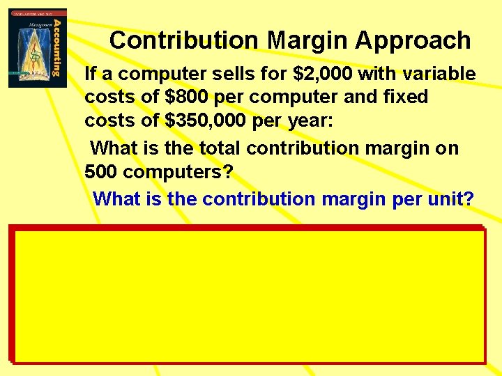 Contribution Margin Approach If a computer sells for $2, 000 with variable costs of