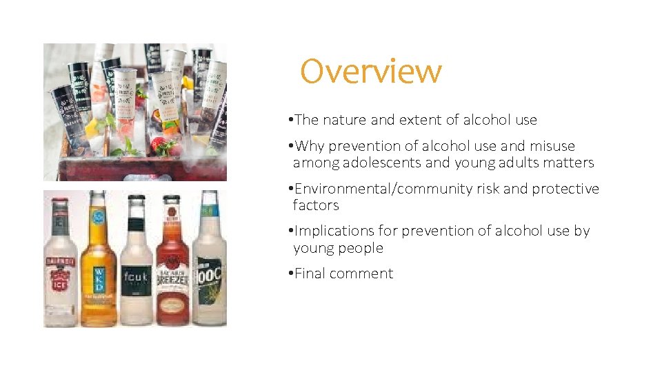 Overview • The nature and extent of alcohol use • Why prevention of alcohol