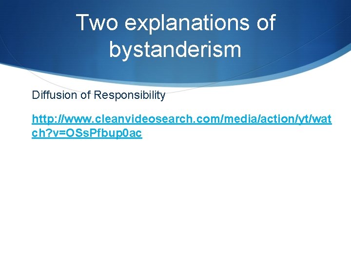 Two explanations of bystanderism Diffusion of Responsibility http: //www. cleanvideosearch. com/media/action/yt/wat ch? v=OSs. Pfbup