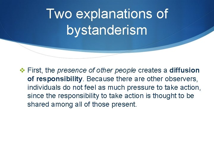 Two explanations of bystanderism v First, the presence of other people creates a diffusion