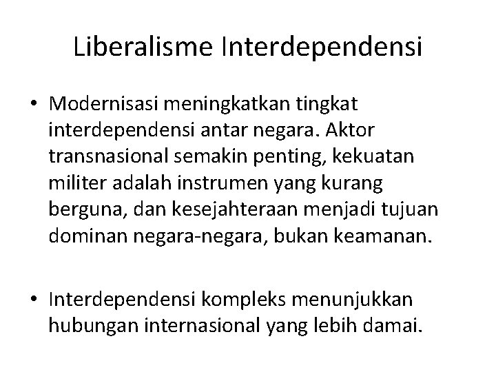 Liberalisme Interdependensi • Modernisasi meningkatkan tingkat interdependensi antar negara. Aktor transnasional semakin penting, kekuatan