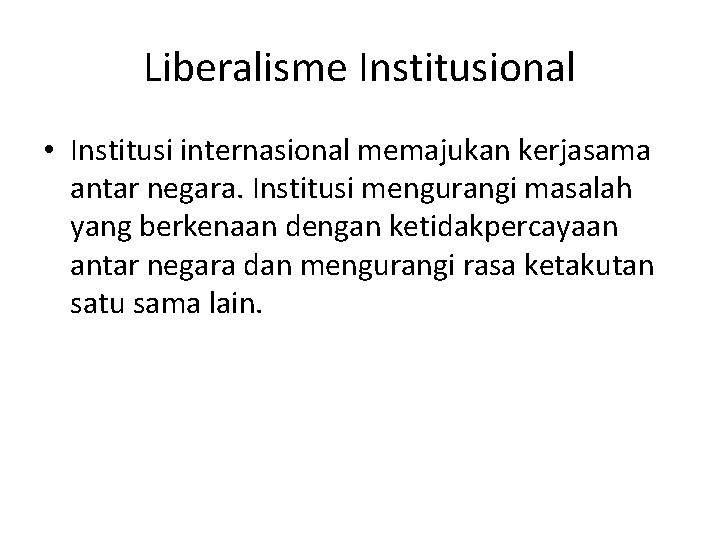 Liberalisme Institusional • Institusi internasional memajukan kerjasama antar negara. Institusi mengurangi masalah yang berkenaan