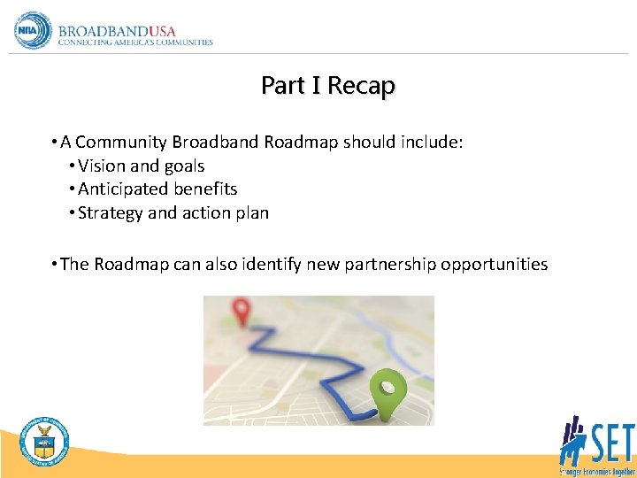 Part I Recap • A Community Broadband Roadmap should include: • Vision and goals