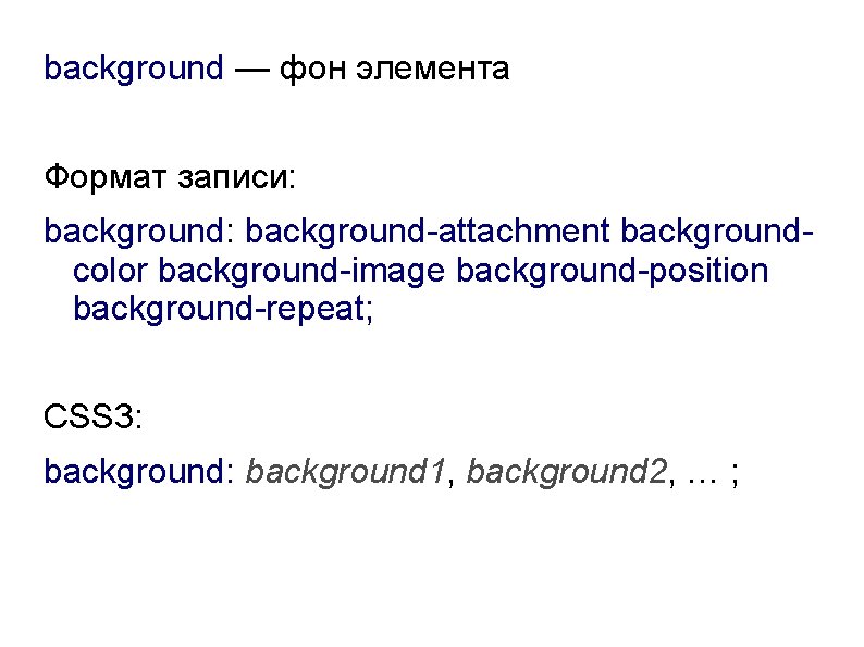 background — фон элемента Формат записи: background-attachment backgroundcolor background-image background-position background-repeat; CSS 3: background