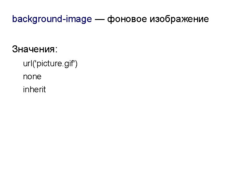 background-image — фоновое изображение Значения: url('picture. gif') none inherit 