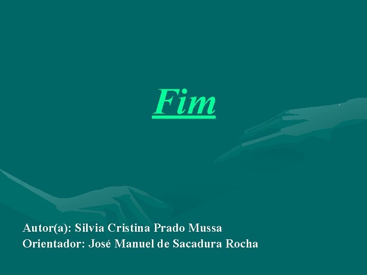 Fim Autor(a): Silvia Cristina Prado Mussa Orientador: José Manuel de Sacadura Rocha 