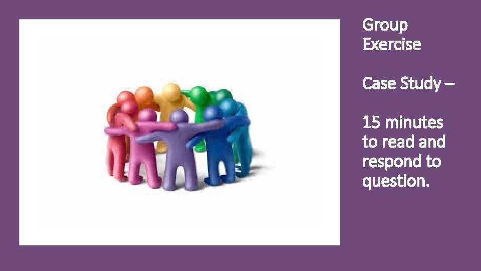 Group Exercise Case Study – 15 minutes to read and respond to question. 