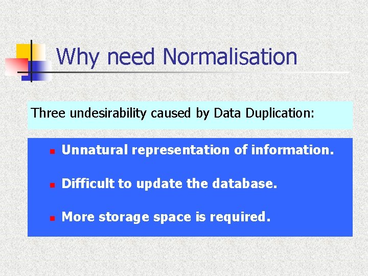 Why need Normalisation Three undesirability caused by Data Duplication: n Unnatural representation of information.