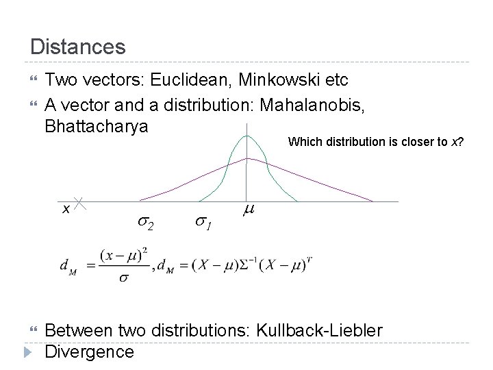 Distances Two vectors: Euclidean, Minkowski etc A vector and a distribution: Mahalanobis, Bhattacharya Which