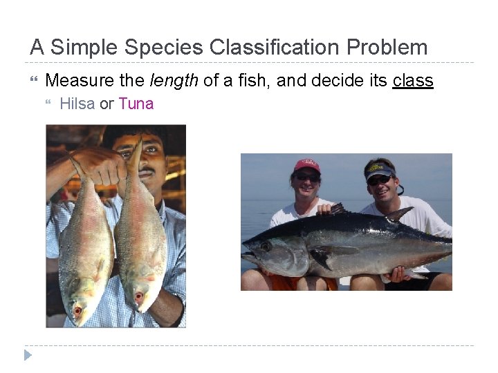A Simple Species Classification Problem Measure the length of a fish, and decide its A Simple Species Classification Problem Measure the length of a fish, and decide its