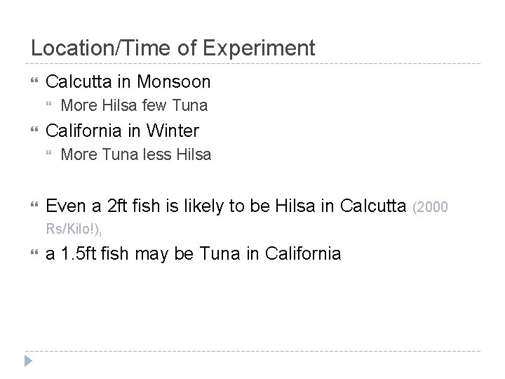 Location/Time of Experiment Calcutta in Monsoon California in Winter More Hilsa few Tuna More Location/Time of Experiment Calcutta in Monsoon California in Winter More Hilsa few Tuna More