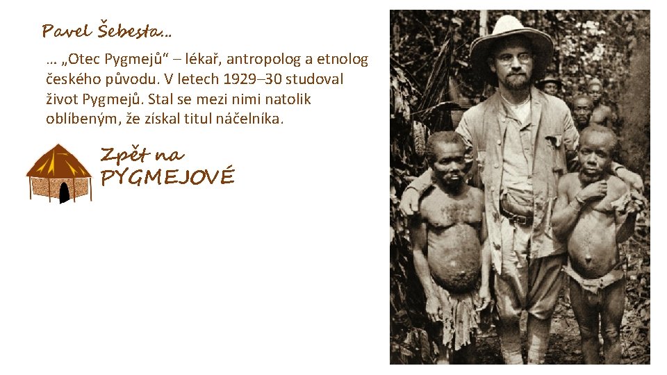Pavel Šebesta… … „Otec Pygmejů“ – lékař, antropolog a etnolog českého původu. V letech