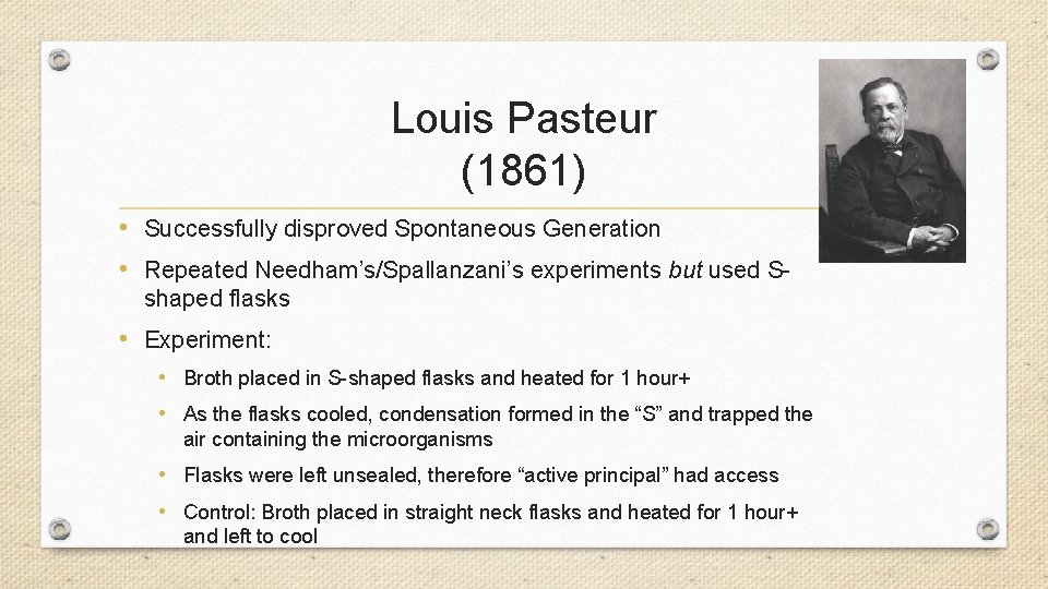 Louis Pasteur (1861) • Successfully disproved Spontaneous Generation • Repeated Needham’s/Spallanzani’s experiments but used