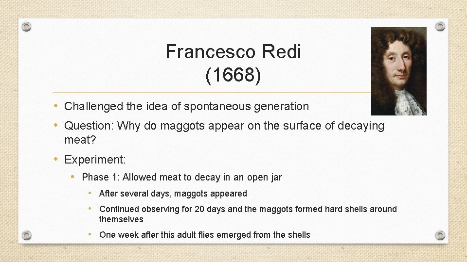 Francesco Redi (1668) • Challenged the idea of spontaneous generation • Question: Why do