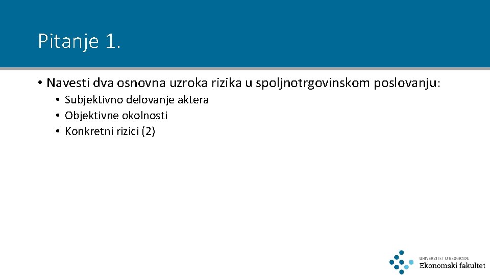 Pitanje 1. • Navesti dva osnovna uzroka rizika u spoljnotrgovinskom poslovanju: • Subjektivno delovanje