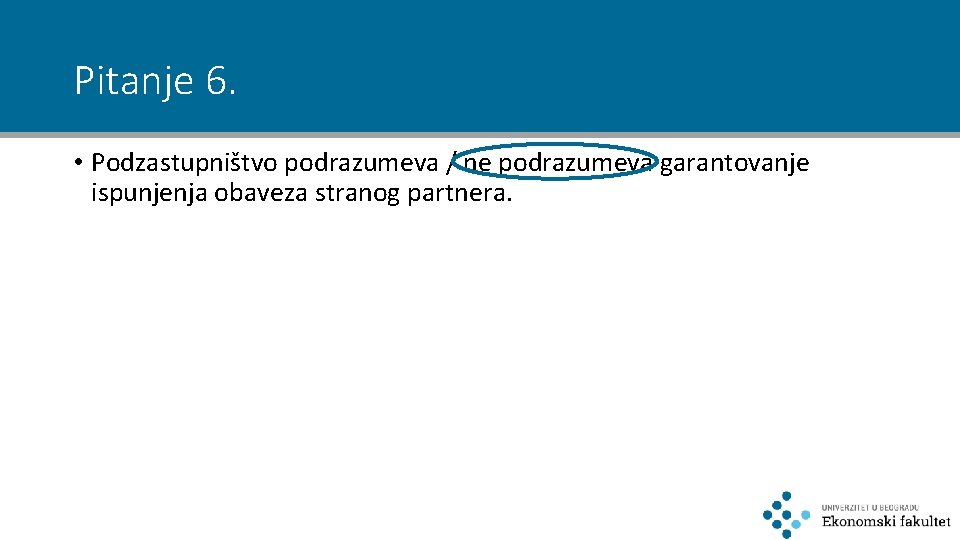 Pitanje 6. • Podzastupništvo podrazumeva / ne podrazumeva garantovanje ispunjenja obaveza stranog partnera. 