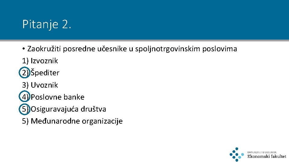 Pitanje 2. • Zaokružiti posredne učesnike u spoljnotrgovinskim poslovima 1) Izvoznik 2) Špediter 3)