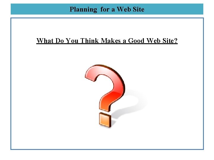 Planning for a Web Site What Do You Think Makes a Good Web Site?