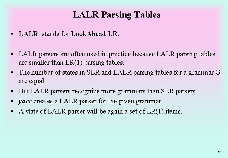 LALR Parsing Tables • LALR stands for Look. Ahead LR. • LALR parsers are