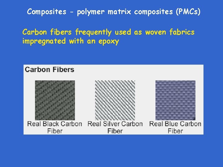 Composites - polymer matrix composites (PMCs) Carbon fibers frequently used as woven fabrics impregnated