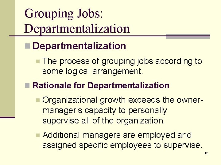 Grouping Jobs: Departmentalization n The process of grouping jobs according to some logical arrangement.