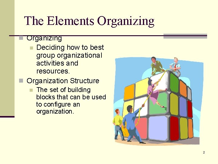 The Elements Organizing n Organizing Deciding how to best group organizational activities and resources.