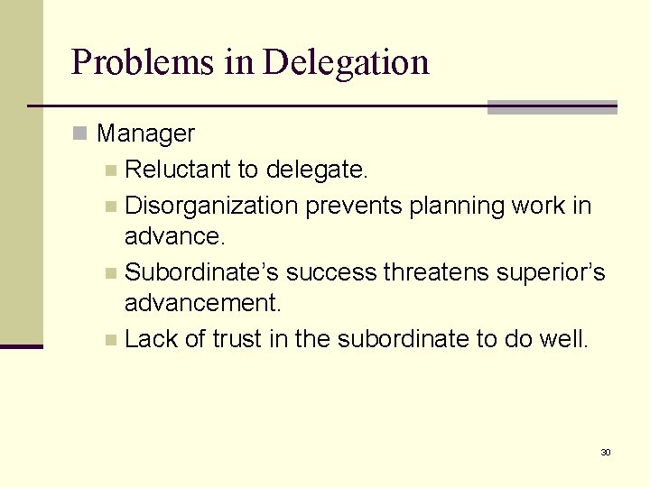 Problems in Delegation n Manager Reluctant to delegate. n Disorganization prevents planning work in