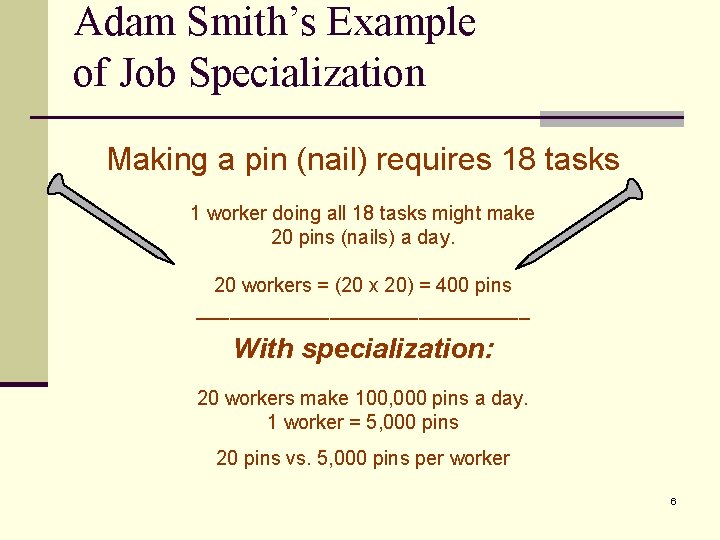 Adam Smith’s Example of Job Specialization Making a pin (nail) requires 18 tasks 1
