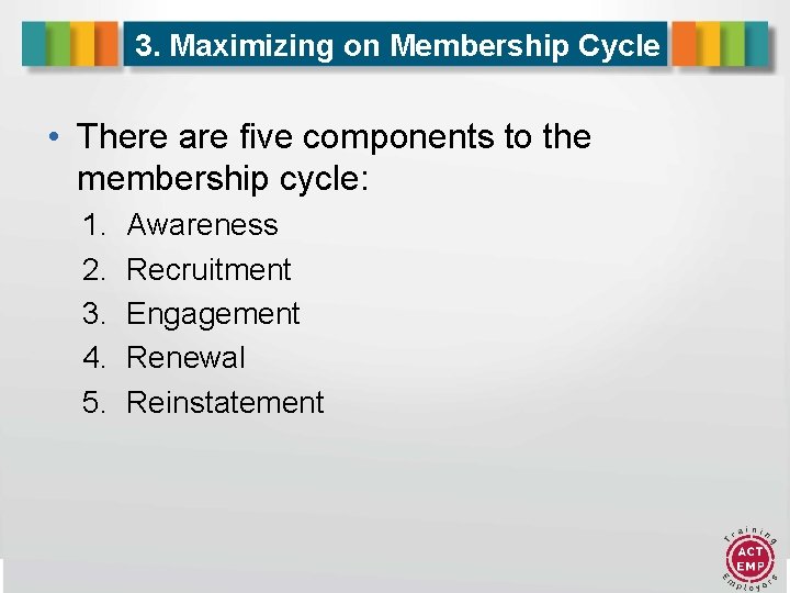 3. Maximizing on Membership Cycle • There are five components to the membership cycle: