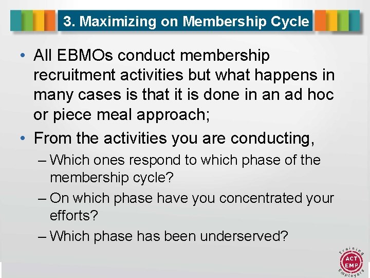 3. Maximizing on Membership Cycle • All EBMOs conduct membership recruitment activities but what