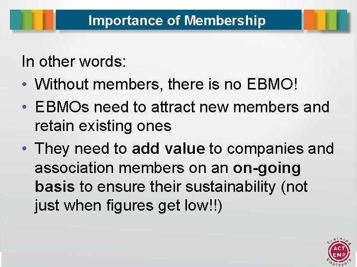 Importance of Membership In other words: • Without members, there is no EBMO! •