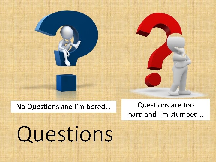 No Questions and I’m bored… Questions are too hard and I’m stumped… 
