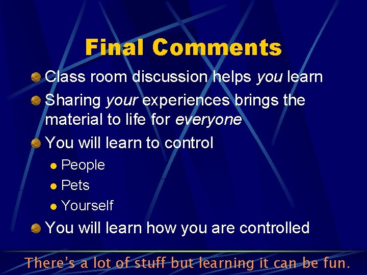 Final Comments Class room discussion helps you learn Sharing your experiences brings the material