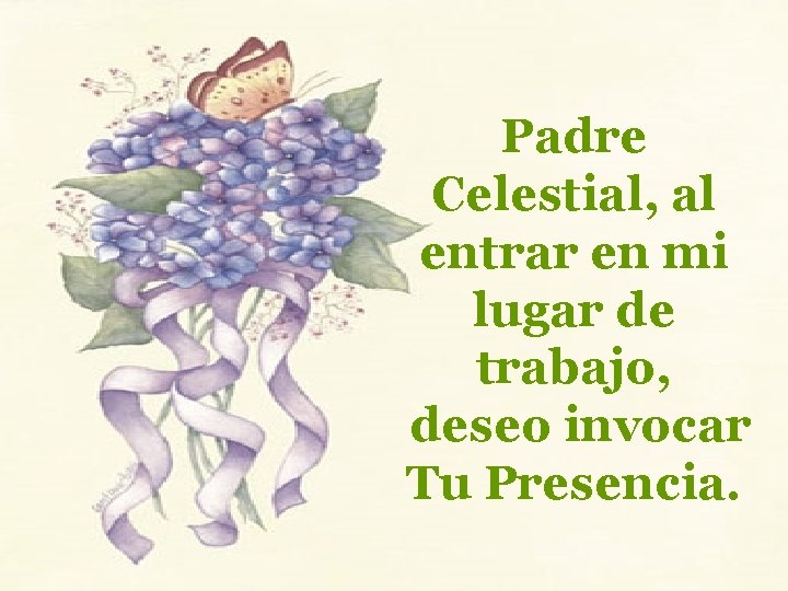 Padre Celestial, al entrar en mi lugar de trabajo, deseo invocar Tu Presencia. 