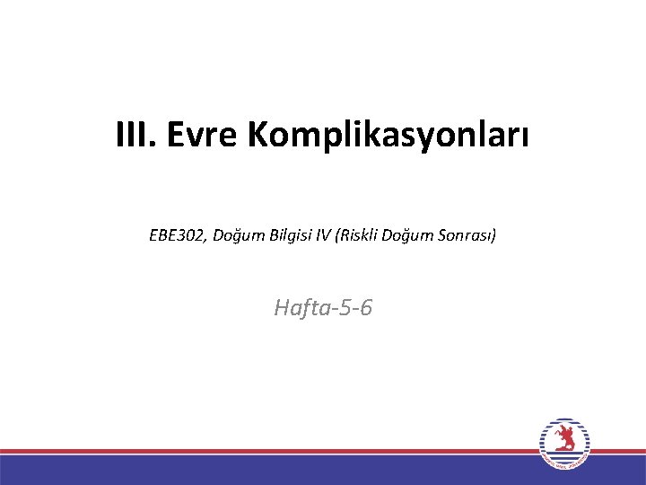 III. Evre Komplikasyonları EBE 302, Doğum Bilgisi IV (Riskli Doğum Sonrası) Hafta-5 -6 