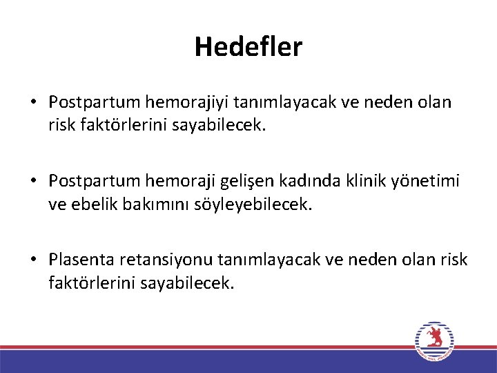 Hedefler • Postpartum hemorajiyi tanımlayacak ve neden olan risk faktörlerini sayabilecek. • Postpartum hemoraji