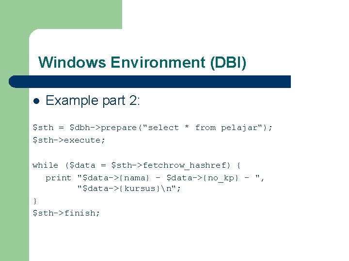 Windows Environment (DBI) l Example part 2: $sth = $dbh->prepare("select * from pelajar"); $sth->execute; Windows Environment (DBI) l Example part 2: $sth = $dbh->prepare("select * from pelajar"); $sth->execute;