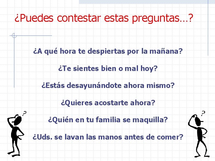 ¿Puedes contestar estas preguntas…? ¿A qué hora te despiertas por la mañana? ¿Te sientes