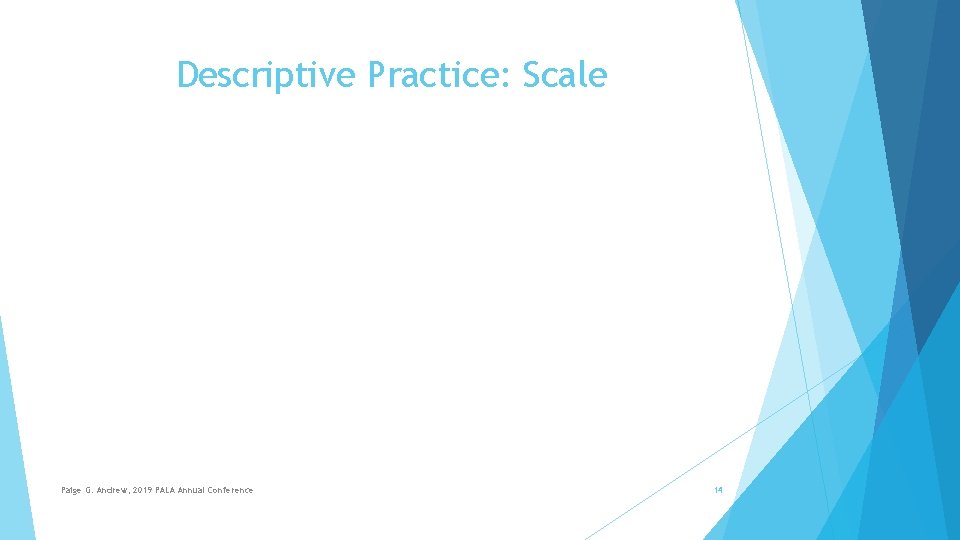 Descriptive Practice: Scale Paige G. Andrew, 2019 PALA Annual Conference 14 
