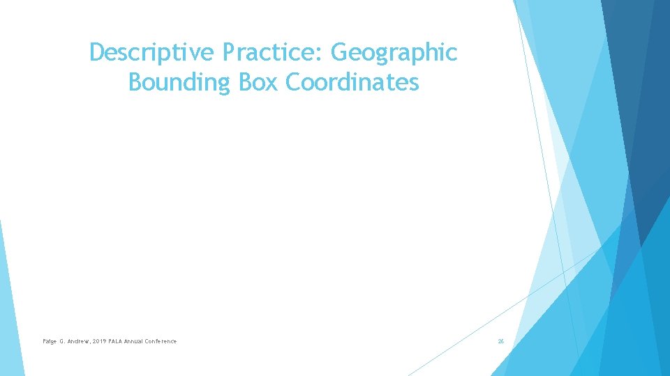Descriptive Practice: Geographic Bounding Box Coordinates Paige G. Andrew, 2019 PALA Annual Conference 26