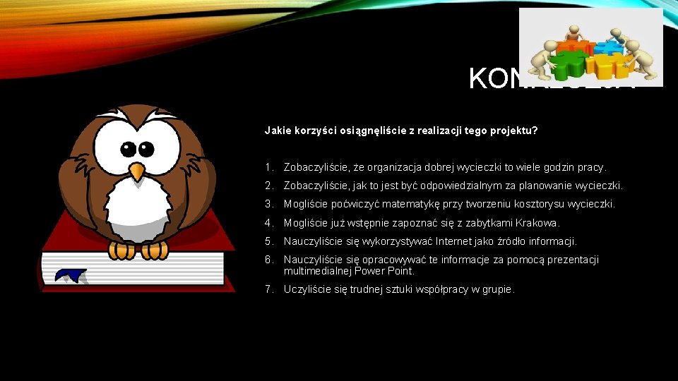 KONKLUZJA Jakie korzyści osiągnęliście z realizacji tego projektu? 1. Zobaczyliście, że organizacja dobrej wycieczki