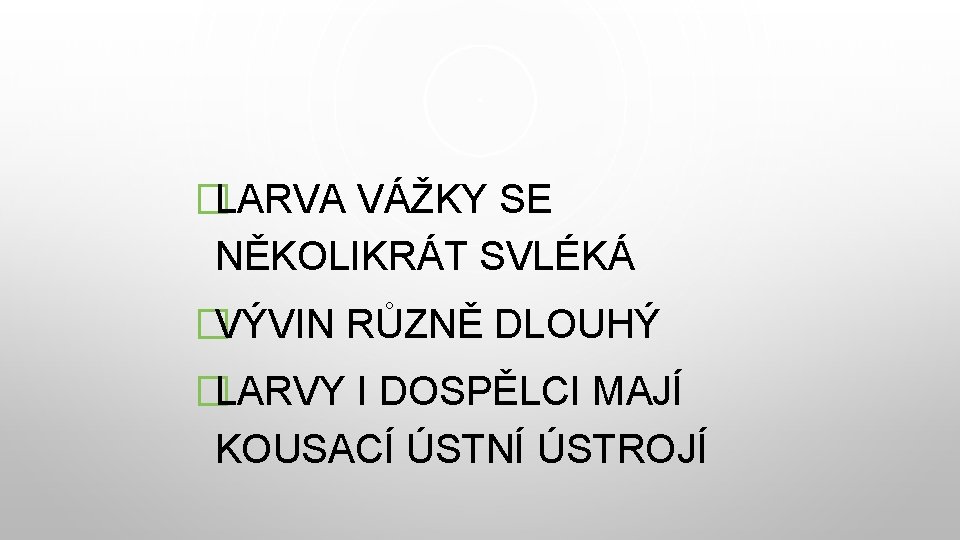 �LARVA VÁŽKY SE NĚKOLIKRÁT SVLÉKÁ �VÝVIN RŮZNĚ DLOUHÝ �LARVY I DOSPĚLCI MAJÍ KOUSACÍ ÚSTNÍ