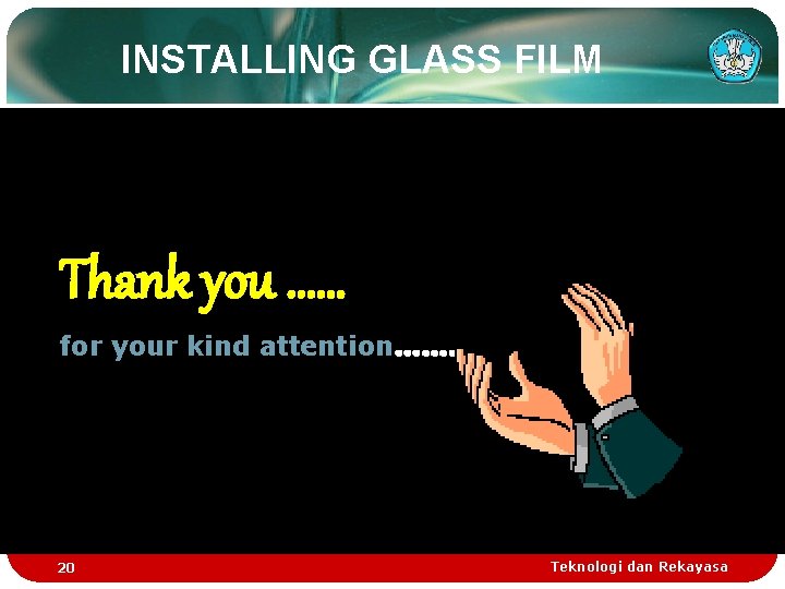 INSTALLING GLASS FILM Thank you …… for your kind attention……. 20 Teknologi dan Rekayasa