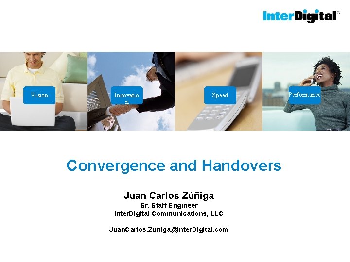 Vision Innovatio n Speed Convergence and Handovers Juan Carlos Zúñiga Sr. Staff Engineer Inter.