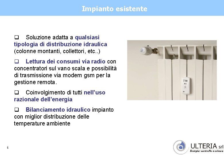 Impianto esistente q Soluzione adatta a qualsiasi tipologia di distribuzione idraulica (colonne montanti, collettori,