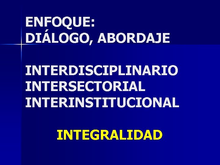 ENFOQUE: DIÁLOGO, ABORDAJE INTERDISCIPLINARIO INTERSECTORIAL INTERINSTITUCIONAL INTEGRALIDAD 