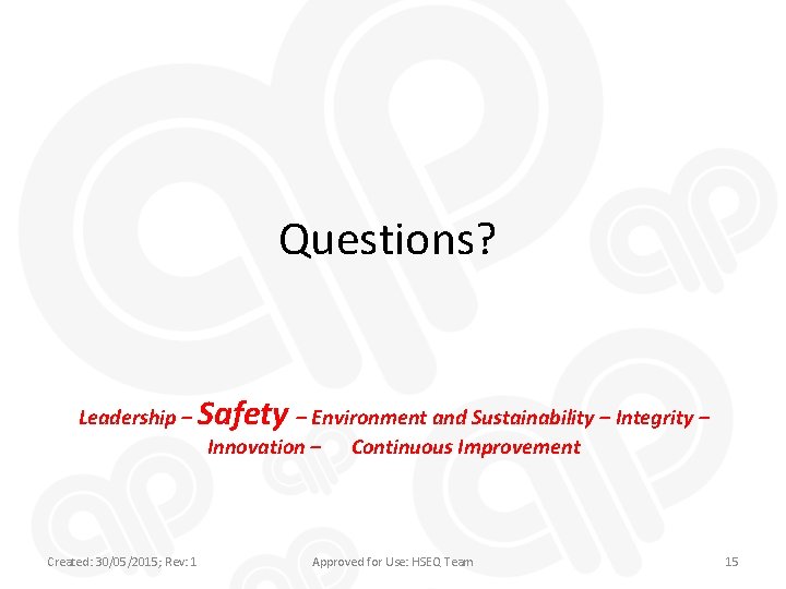 Questions? Leadership – Safety – Environment and Sustainability – Integrity – Innovation – Created: