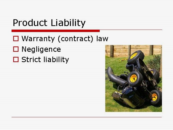 Product Liability o Warranty (contract) law o Negligence o Strict liability 