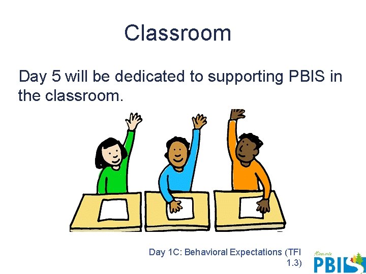 Classroom Day 5 will be dedicated to supporting PBIS in the classroom. Day 1